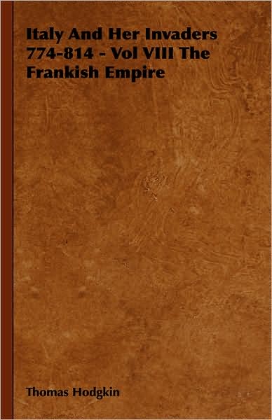 Italy and Her Invaders 774-814 - Vol VIII the Frankish Empire