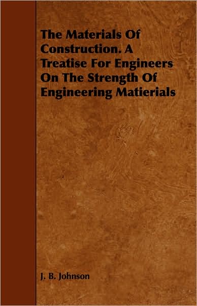 The Materials of Construction. a Treatise for Engineers on the Strength of Engineering Matierials