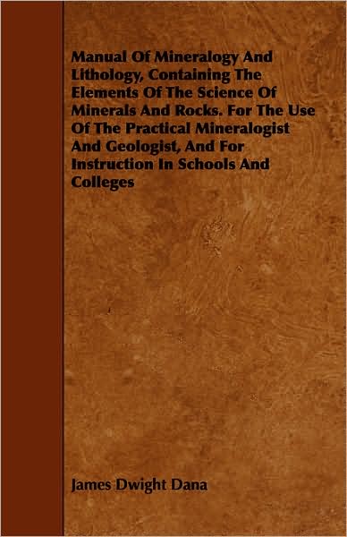 Manual Of Mineralogy And Lithology, Containing The Elements Of The Science Of Minerals And Rocks. For The Use Of The Practical Mineralogist And Geologist, And For Instruction In Schools And Colleges