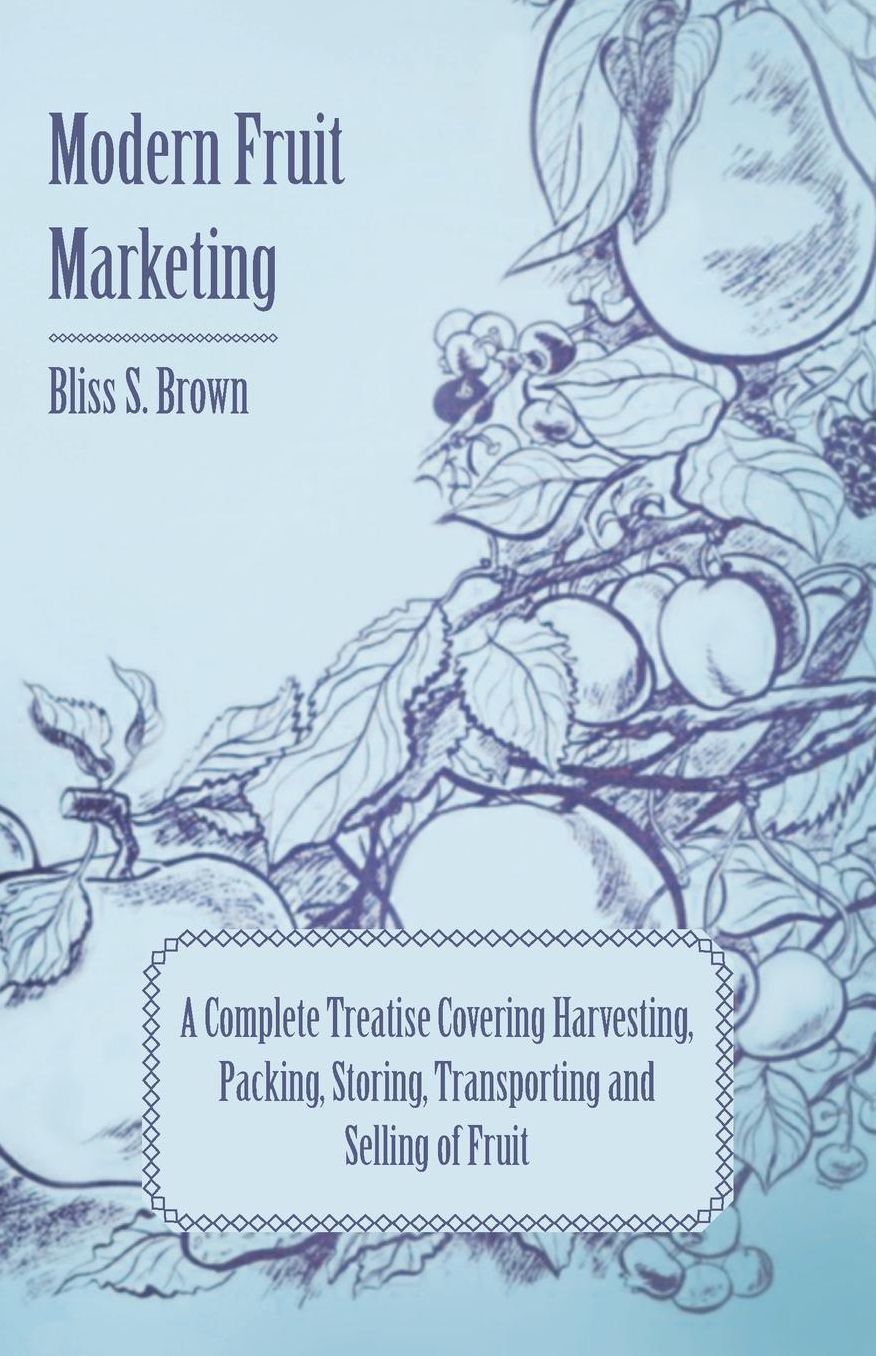 Modern Fruit Marketing; A Complete Treatise Covering Harvesting, Packing, Storing, Transporting And Selling Of Fruit