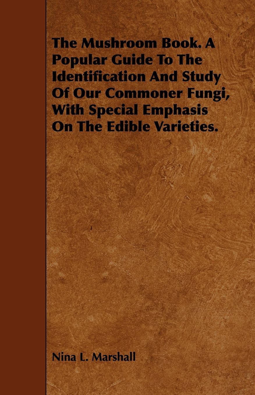 The Mushroom Book. a Popular Guide to the Identification and Study of Our Commoner Fungi, with Special Emphasis on the Edible Varieties.