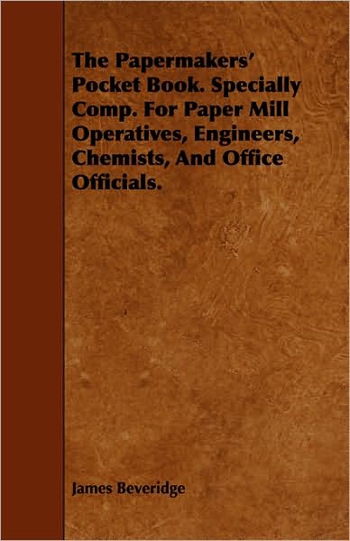 The Papermakers' Pocket Book. Specially Comp. for Paper Mill Operatives, Engineers, Chemists, and Office Officials.