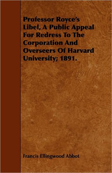 Professor Royce's Libel, A Public Appeal For Redress To The Corporation And Overseers Of Harvard University; 1891.
