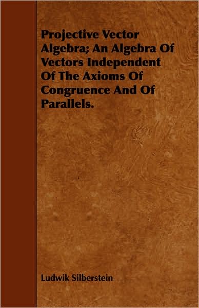Projective Vector Algebra; An Algebra Of Vectors Independent Of The Axioms Of Congruence And Of Parallels.