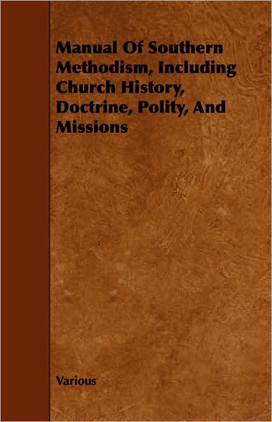 Manual Of Southern Methodism, Including Church History, Doctrine, Polity, And Missions