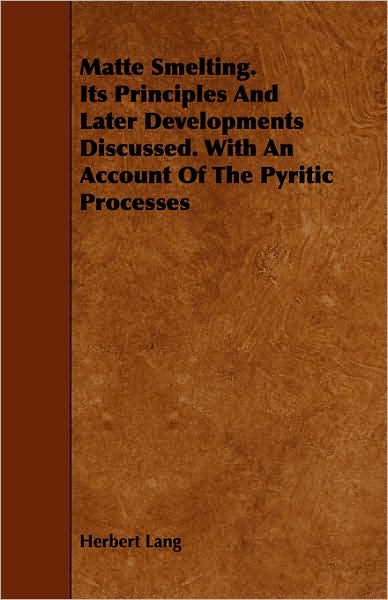 Matte Smelting. Its Principles And Later Developments Discussed. With An Account Of The Pyritic Processes