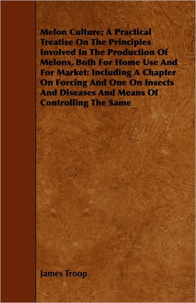 Melon Culture; A Practical Treatise On The Principles Involved In The Production Of Melons, Both For Home Use And For Market