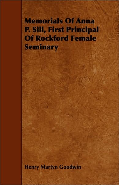 Memorials Of Anna P. Sill, First Principal Of Rockford Female Seminary