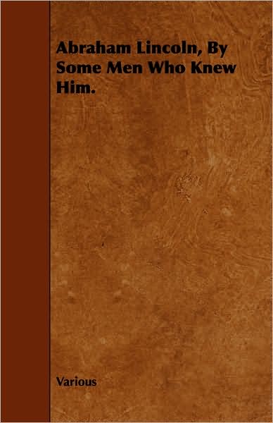 Abraham Lincoln, By Some Men Who Knew Him.