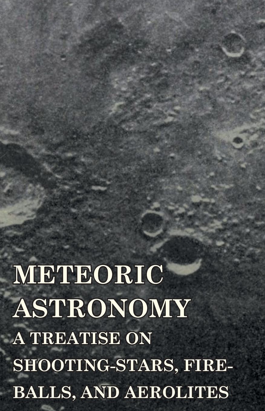 Meteoric Astronomy - A Treatise On Shooting-Stars, Fire-Balls, And Aerolites