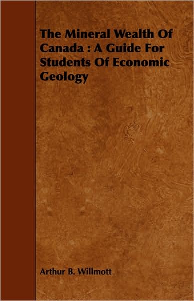 The Mineral Wealth of Canada: A Guide for Students of Economic Geology