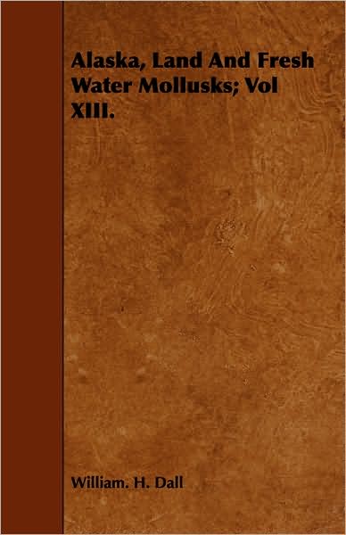 Alaska, Land And Fresh Water Mollusks; Vol Xiii.