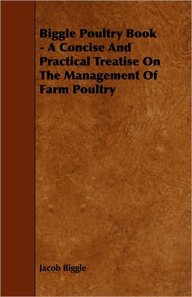 Biggle Poultry Book - A Concise And Practical Treatise On The Management Of Farm Poultry