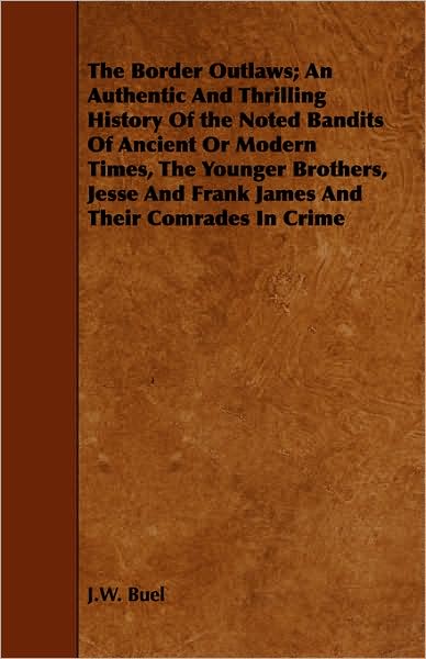 The Border Outlaws; An Authentic and Thrilling History of the Noted Bandits of Ancient or Modern Times, the Younger Brothers, Jesse and Frank James an