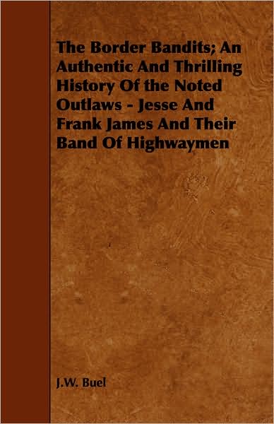 The Border Bandits; An Authentic And Thrilling History Of The Noted Outlaws - Jesse And Frank James And Their Band Of Highwaymen