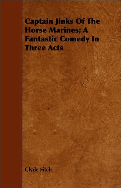 Captain Jinks Of The Horse Marines; A Fantastic Comedy In Three Acts