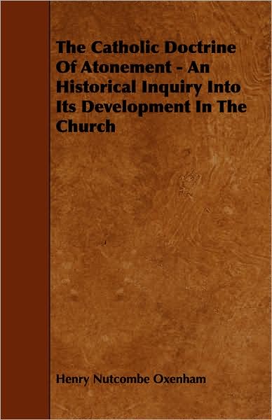 The Catholic Doctrine of Atonement - An Historical Inquiry Into Its Development in the Church