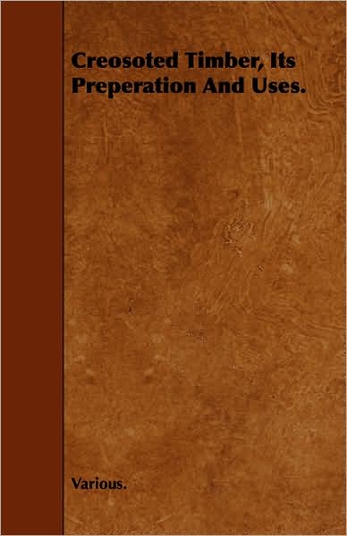 Creosoted Timber, Its Preperation And Uses.