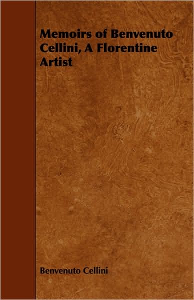 Memoirs Of Benvenuto Cellini, A Florentine Artist
