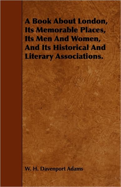 A Book about London, Its Memorable Places, Its Men and Women, and Its Historical and Literary Associations.