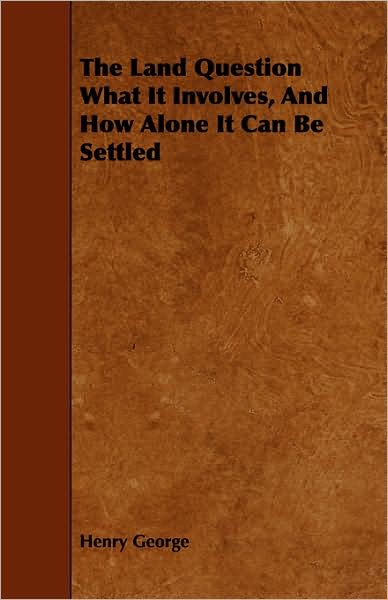 The Land Question What It Involves, And How Alone It Can Be Settled