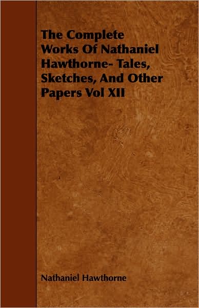 The Complete Works Of Nathaniel Hawthorne- Tales, Sketches, And Other Papers Vol Xii