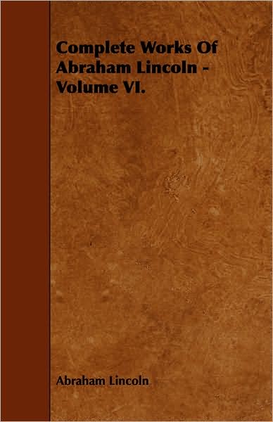 Complete Works Of Abraham Lincoln - Volume VI.