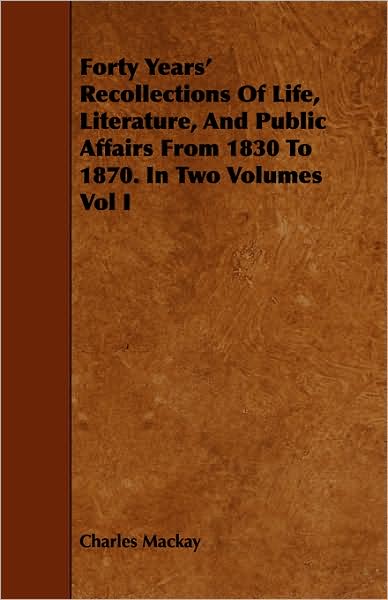 Forty Years' Recollections Of Life, Literature, And Public Affairs From 1830 To 1870. In Two Volumes Vol I