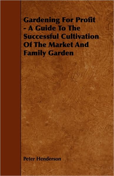 Gardening for Profit - A Guide to the Successful Cultivation of the Market and Family Garden