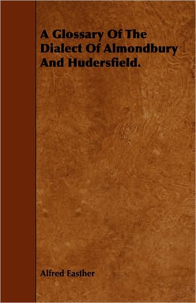 A Glossary of the Dialect of Almondbury and Hudersfield.