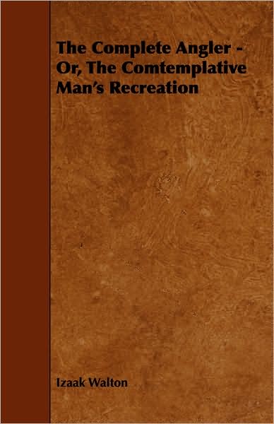 The Complete Angler: Or, the Comtemplative Man's Recreation