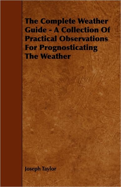 Complete Weather Guide - A Collection of Practical Observations for Prognosticating the Weather