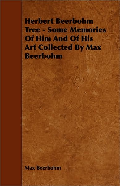 Herbert Beerbohm Tree - Some Memories of Him and of His Art Collected by Max Beerbohm