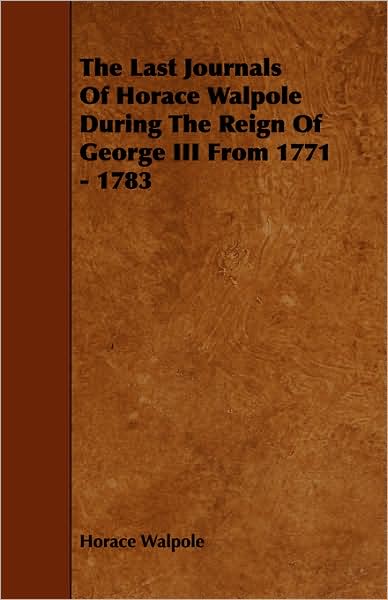 The Last Journals of Horace Walpole During the Reign of George III from 1771 - 1783