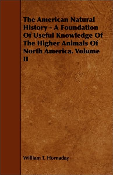 The American Natural History - A Foundation of Useful Knowledge of the Higher Animals of North America. Volume II
