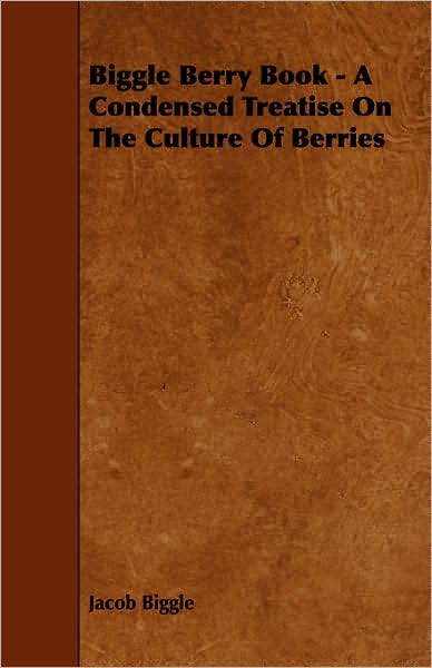 Biggle Berry Book - A Condensed Treatise On The Culture Of Berries