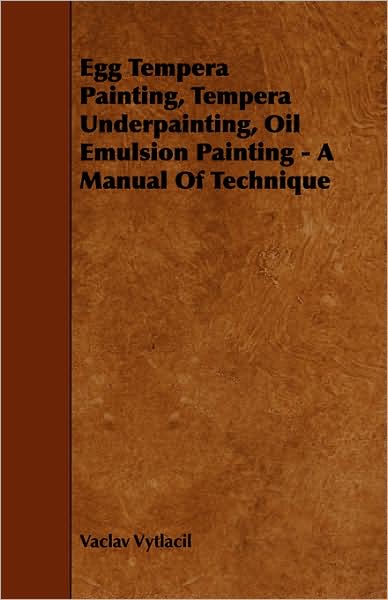 Egg Tempera Painting, Tempera Underpainting, Oil Emulsion Painting - A Manual of Technique
