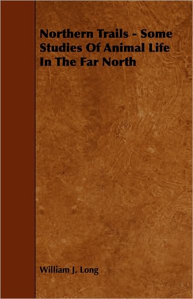 Northern Trails - Some Studies Of Animal Life In The Far North