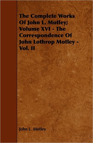 The Complete Works Of John L. Motley; Volume Xvi - The Correspondence Of John Lothrop Motley - Vol. Ii
