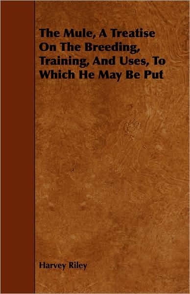 The Mule - A Treatise on The Breeding, Training and Uses, to Which He May Be Put