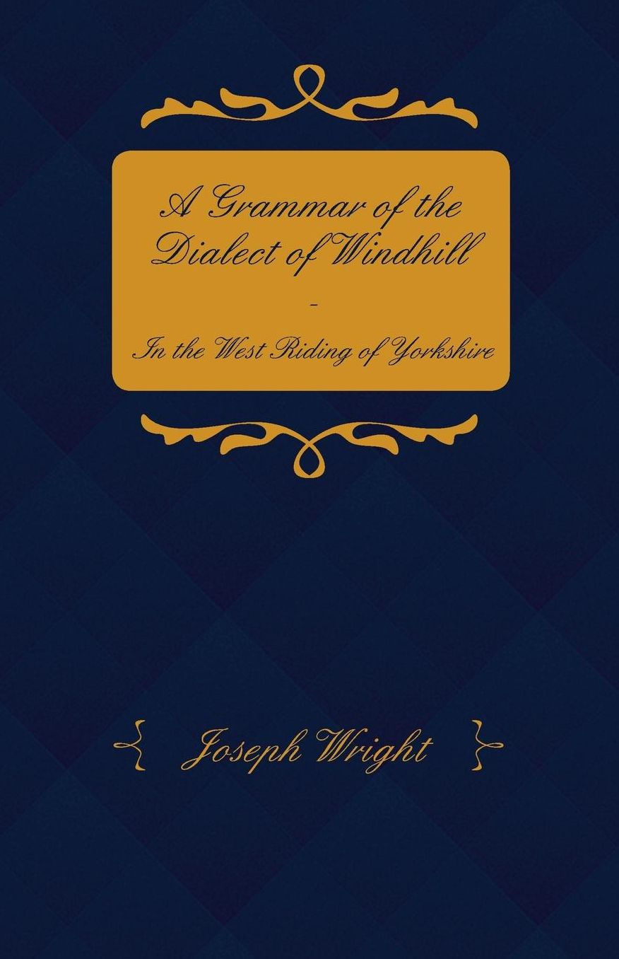 A Grammar Of The Dialect Of Windhill - In The West Riding Of Yorkshire