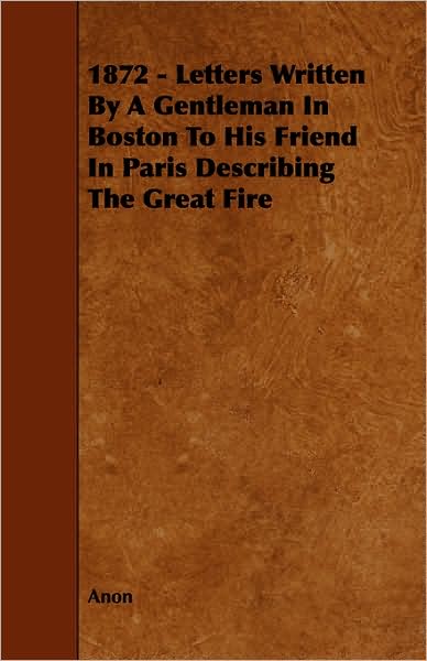 1872 - Letters Written By A Gentleman In Boston To His Friend In Paris Describing The Great Fire