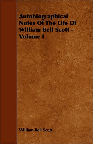 Autobiographical Notes Of The Life Of William Bell Scott - Volume I