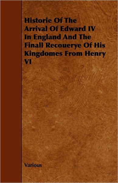 Historie Of The Arrival Of Edward Iv In England And The Finall Recouerye Of His Kingdomes From Henry Vi