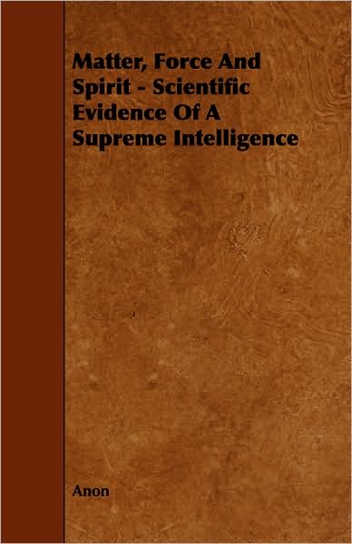 Matter, Force And Spirit - Scientific Evidence Of A Supreme Intelligence