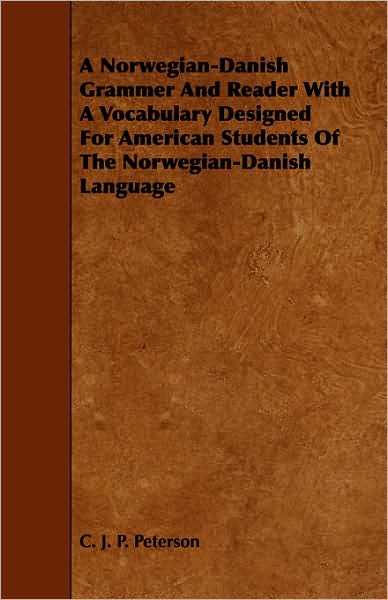 A Norwegian-Danish Grammer And Reader With A Vocabulary Designed For American Students Of The Norwegian-Danish Language