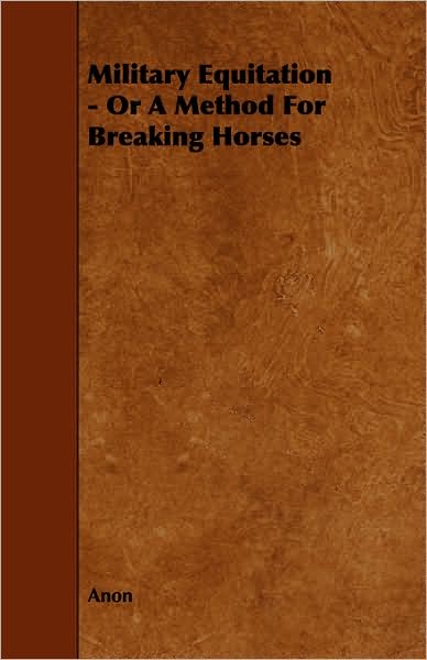 Military Equitation - Or a Method for Breaking Horses