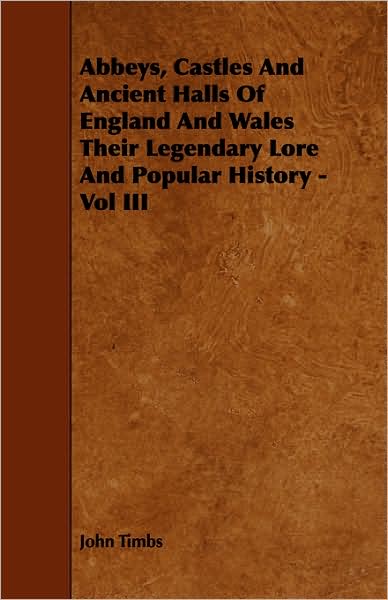 Abbeys, Castles And Ancient Halls Of England And Wales Their Legendary Lore And Popular History - Vol Iii