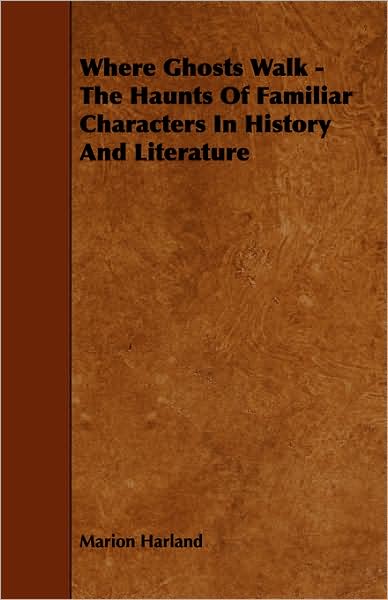 Where Ghosts Walk - The Haunts Of Familiar Characters In History And Literature