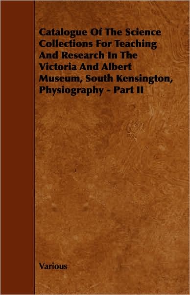 Catalogue Of The Science Collections For Teaching And Research In The Victoria And Albert Museum, South Kensington, Physiography - Part Ii